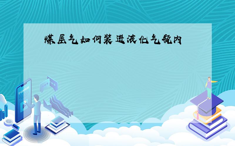 煤层气如何装进液化气瓶内