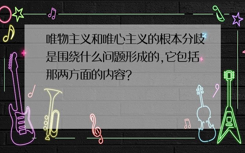 唯物主义和唯心主义的根本分歧是围绕什么问题形成的,它包括那两方面的内容?