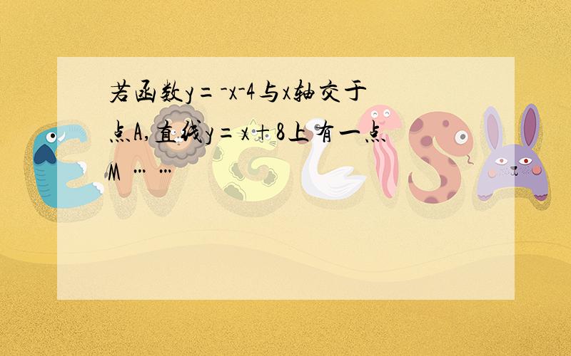 若函数y=-x-4与x轴交于点A,直线y=x+8上有一点M ……