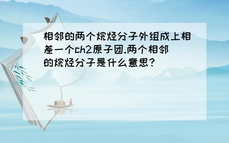 相邻的两个烷烃分子外组成上相差一个ch2原子团.两个相邻的烷烃分子是什么意思?