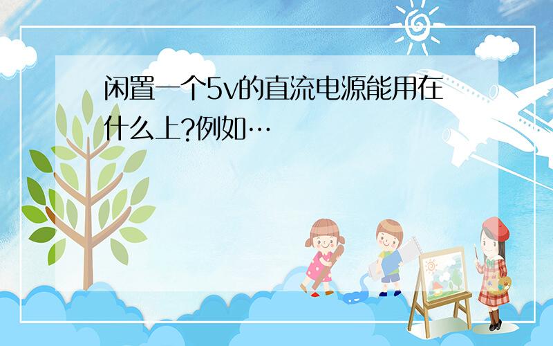 闲置一个5v的直流电源能用在什么上?例如…