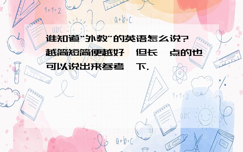 谁知道“外教”的英语怎么说?越简短简便越好,但长一点的也可以说出来参考一下.