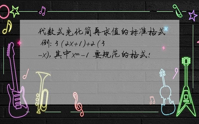 代数式先化简再求值的标准格式 例：3(2x+1)+2(3-x),其中x=-1 要规范的格式!