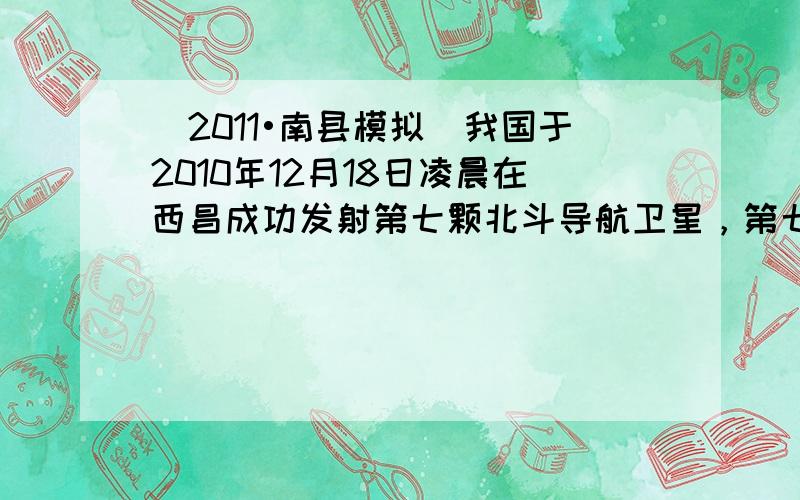 （2011•南县模拟）我国于2010年12月18日凌晨在西昌成功发射第七颗北斗导航卫星，第七颗北斗导航卫星是一颗倾斜地球