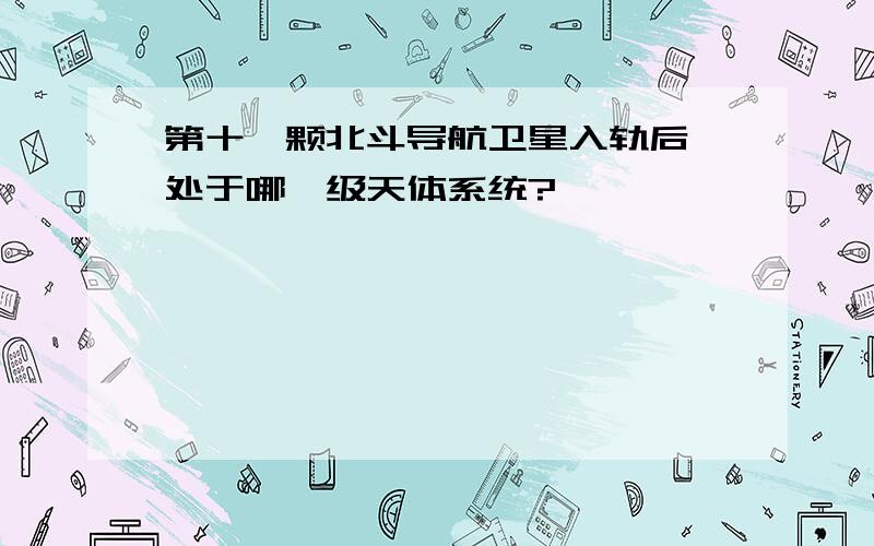 第十一颗北斗导航卫星入轨后,处于哪一级天体系统?