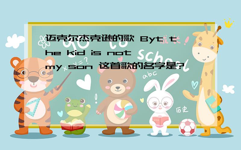 迈克尔杰克逊的歌 Byt the kid is not my son 这首歌的名字是?