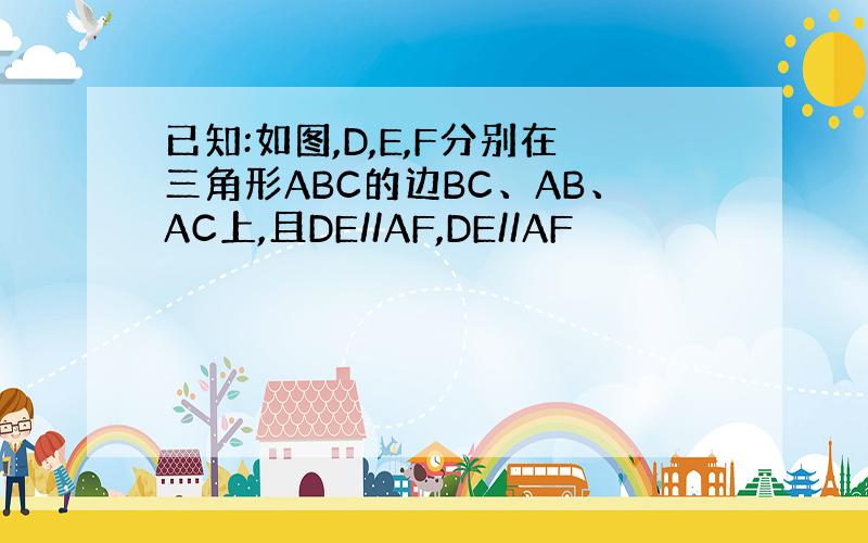 已知:如图,D,E,F分别在三角形ABC的边BC、AB、AC上,且DE//AF,DE//AF