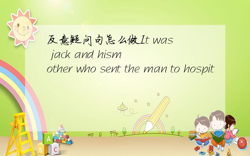 反意疑问句怎么做It was jack and hismother who sent the man to hospit