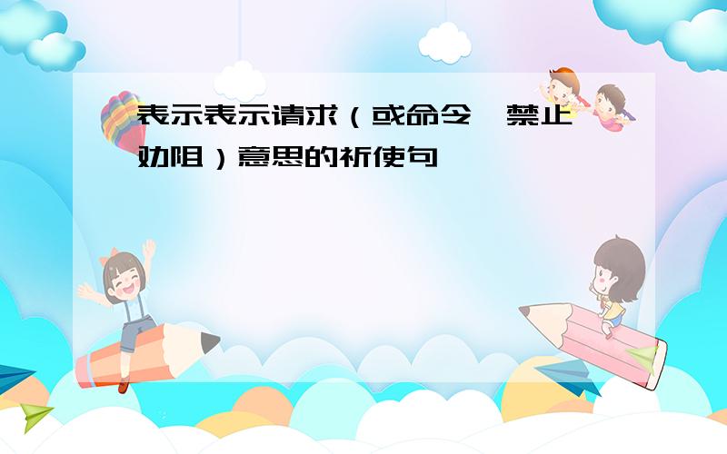 表示表示请求（或命令、禁止、劝阻）意思的祈使句