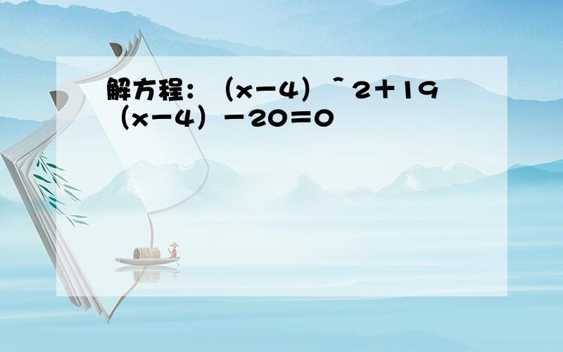 解方程：（x－4）＾2＋19（x－4）－20＝0