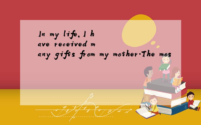 In my life,I have received many gifts from my mother.The mos