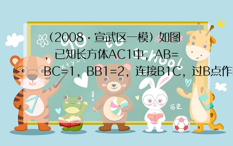 （2008•宣武区一模）如图，已知长方体AC1中，AB=BC=1，BB1=2，连接B1C，过B点作B1C的垂线交CC1于