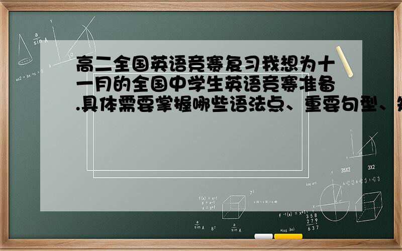 高二全国英语竞赛复习我想为十一月的全国中学生英语竞赛准备.具体需要掌握哪些语法点、重要句型、短语,答题时的注意事项等等.