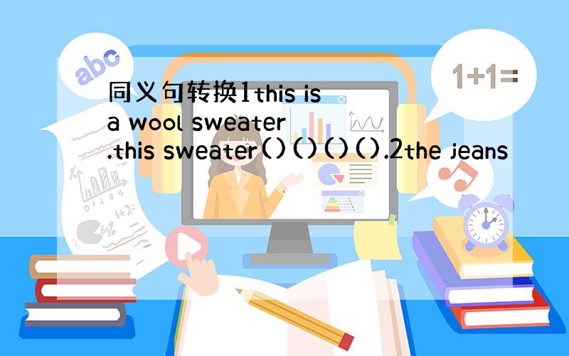 同义句转换1this is a wool sweater.this sweater()()()().2the jeans