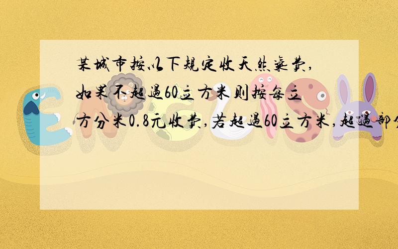 某城市按以下规定收天然气费,如果不超过60立方米则按每立方分米0.8元收费,若超过60立方米,超过部分按1.2元每立方分