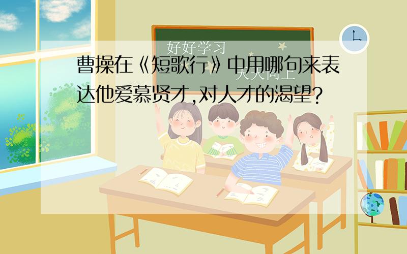 曹操在《短歌行》中用哪句来表达他爱慕贤才,对人才的渴望?