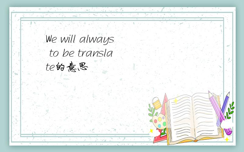 We will always to be translate的意思