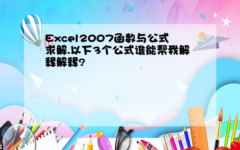 Excel2007函数与公式求解.以下3个公式谁能帮我解释解释?