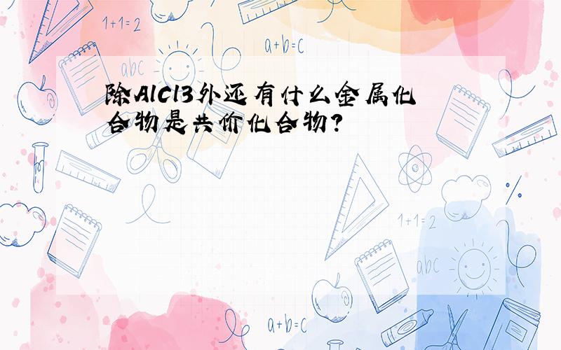 除AlCl3外还有什么金属化合物是共价化合物?