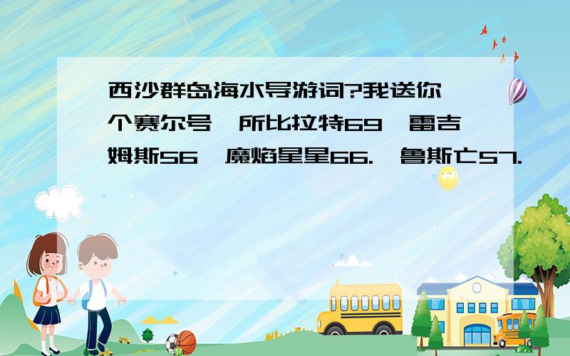 西沙群岛海水导游词?我送你一个赛尔号,所比拉特69,雷吉姆斯56,魔焰星星66.,鲁斯亡57.