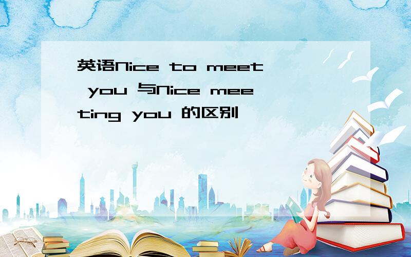 英语Nice to meet you 与Nice meeting you 的区别