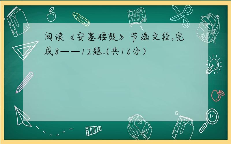 阅读《安塞腰鼓》节选文段,完成8——12题.(共16分)