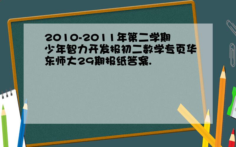 2010-2011年第二学期少年智力开发报初二数学专页华东师大29期报纸答案.