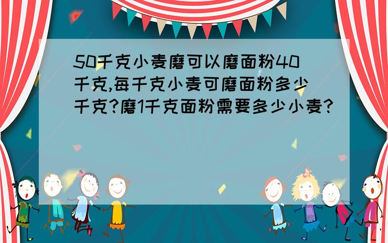 50千克小麦磨可以磨面粉40千克,每千克小麦可磨面粉多少千克?磨1千克面粉需要多少小麦?