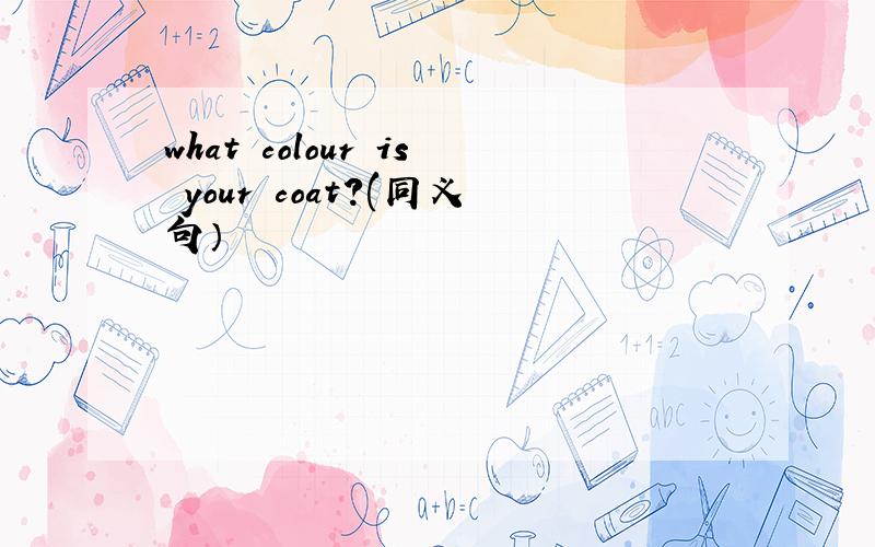 what colour is your coat?(同义句）