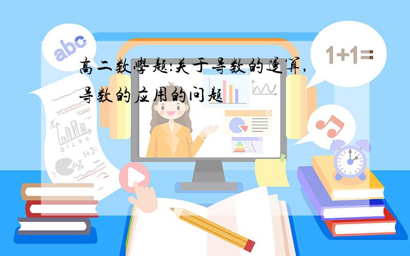 高二数学题：关于导数的运算,导数的应用的问题