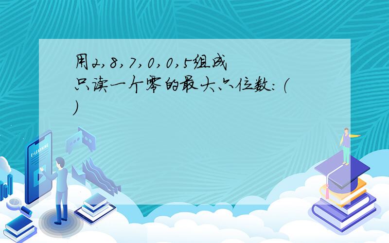 用2,8,7,0,0,5组成只读一个零的最大六位数:（ ）