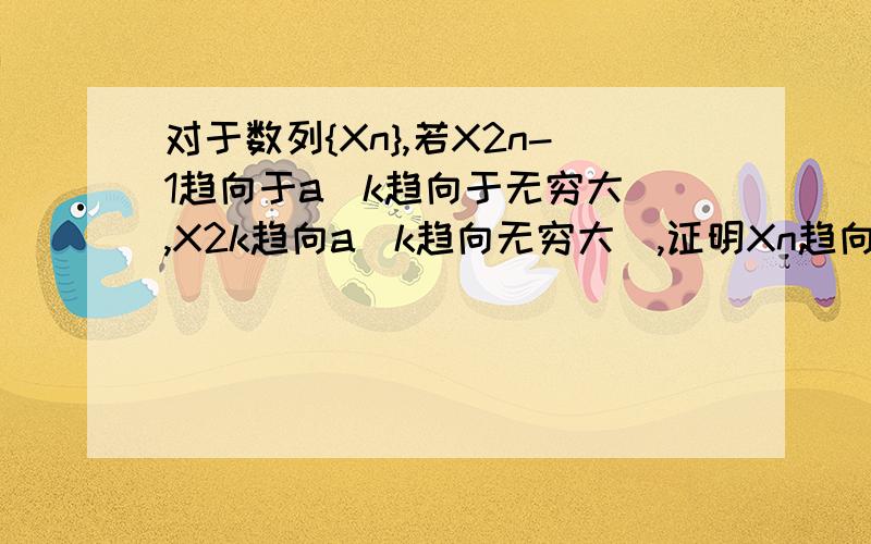 对于数列{Xn},若X2n-1趋向于a(k趋向于无穷大）,X2k趋向a(k趋向无穷大）,证明Xn趋向a(n趋向无穷大）