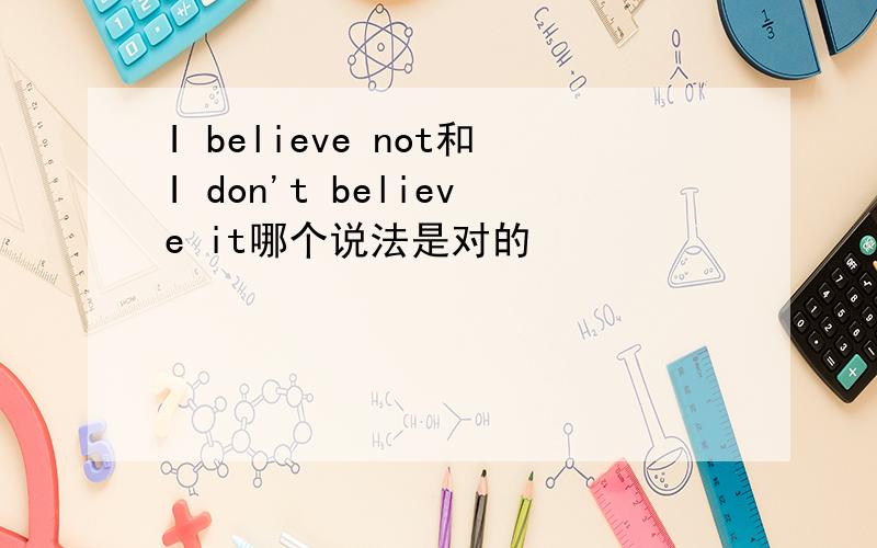 I believe not和I don't believe it哪个说法是对的