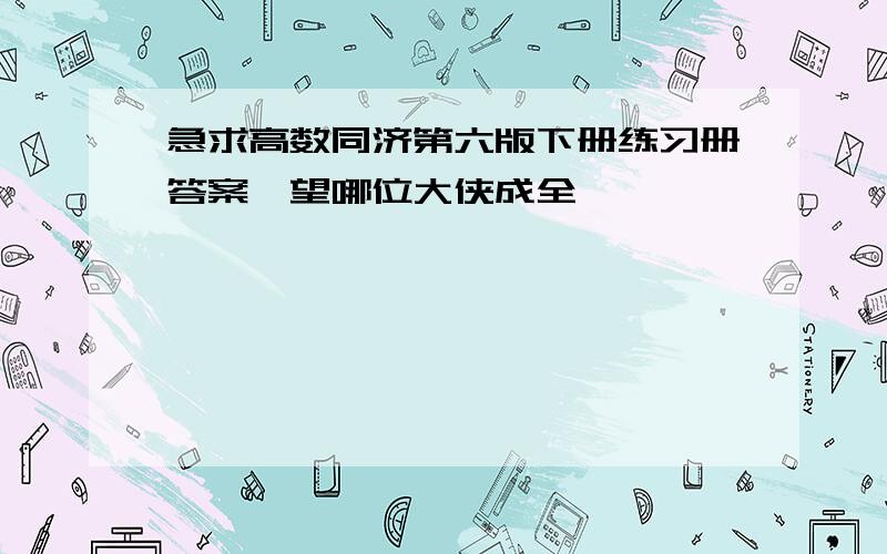 急求高数同济第六版下册练习册答案,望哪位大侠成全