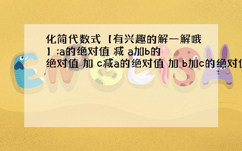 化简代数式【有兴趣的解一解哦】:a的绝对值 减 a加b的绝对值 加 c减a的绝对值 加 b加c的绝对值 条件：数轴