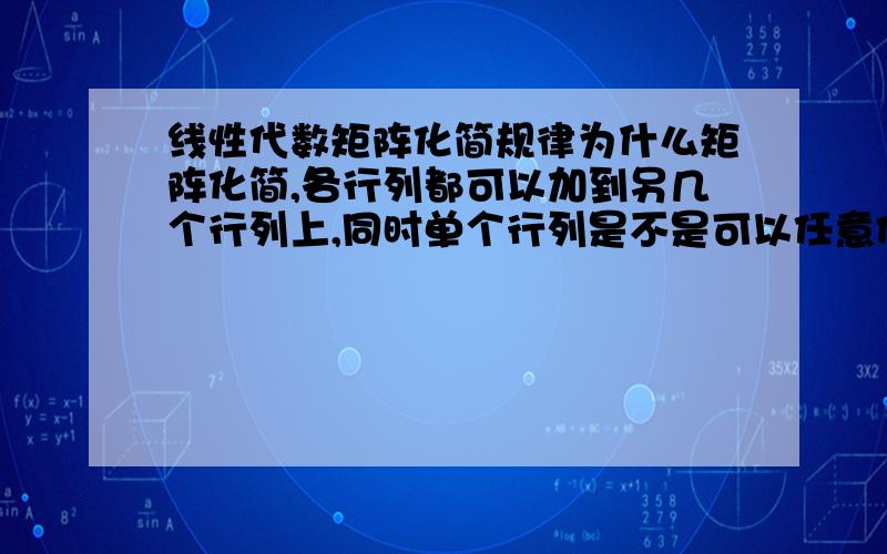 线性代数矩阵化简规律为什么矩阵化简,各行列都可以加到另几个行列上,同时单个行列是不是可以任意价钱乘除任何实数吗