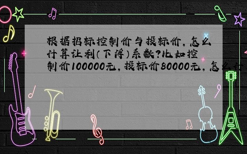 根据招标控制价与投标价,怎么计算让利（下浮）系数?比如控制价100000元,投标价80000元,怎么计算让利系数?