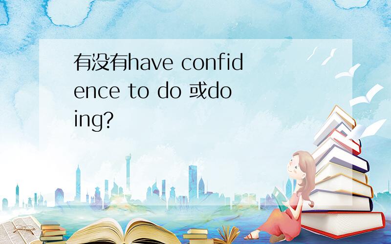 有没有have confidence to do 或doing?