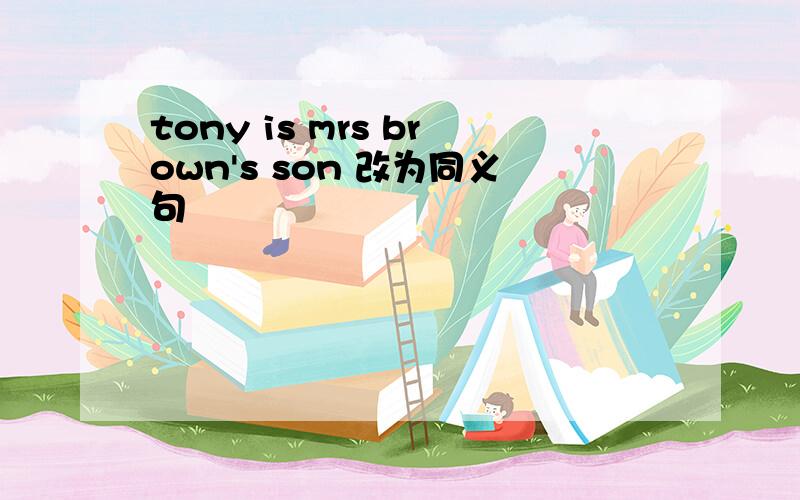 tony is mrs brown's son 改为同义句