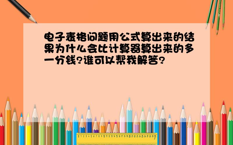 电子表格问题用公式算出来的结果为什么会比计算器算出来的多一分钱?谁可以帮我解答?