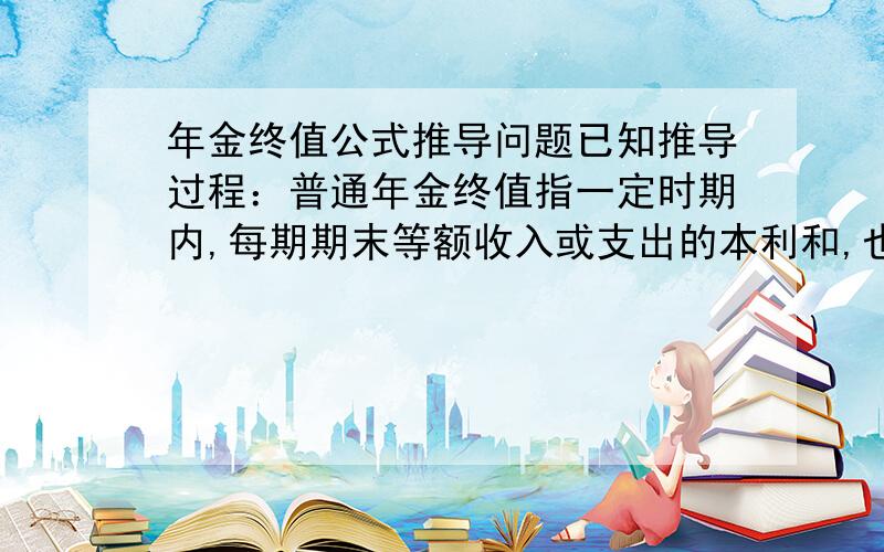 年金终值公式推导问题已知推导过程：普通年金终值指一定时期内,每期期末等额收入或支出的本利和,也就是将每一期的金额,按复利