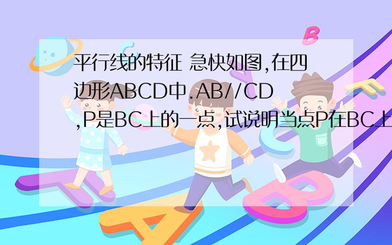 平行线的特征 急快如图,在四边形ABCD中.AB//CD,P是BC上的一点,试说明当点P在BC上移动时,总有∠1+∠2=