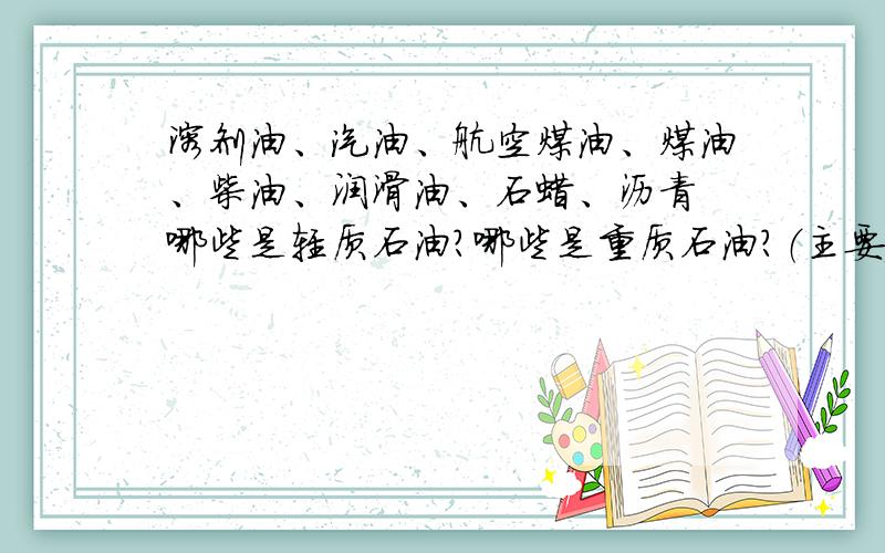 溶剂油、汽油、航空煤油、煤油、柴油、润滑油、石蜡、沥青 哪些是轻质石油?哪些是重质石油?（主要）