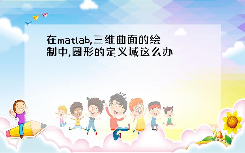 在matlab,三维曲面的绘制中,圆形的定义域这么办