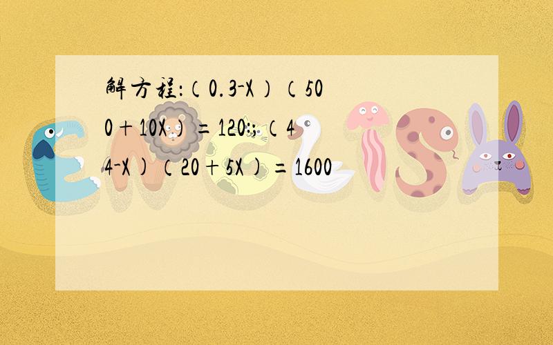 解方程：（0.3-X）（500+10X）=120:；（44-X)（20+5X)=1600