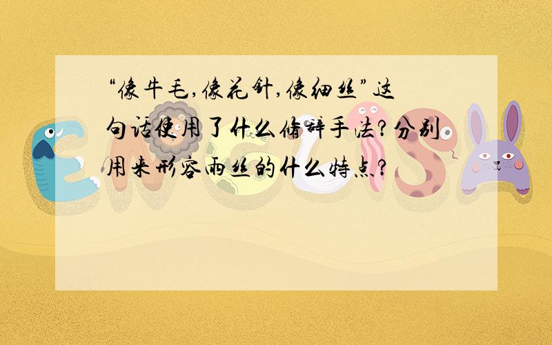 “像牛毛,像花针,像细丝”这句话使用了什么修辞手法?分别用来形容雨丝的什么特点?