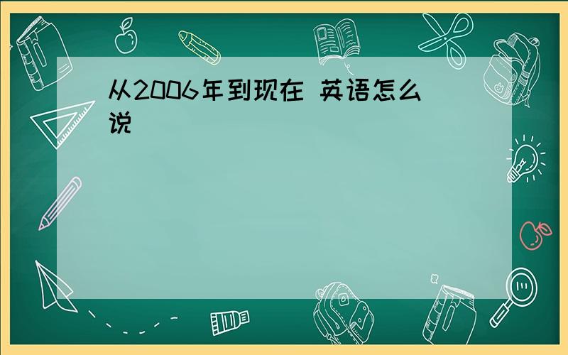 从2006年到现在 英语怎么说