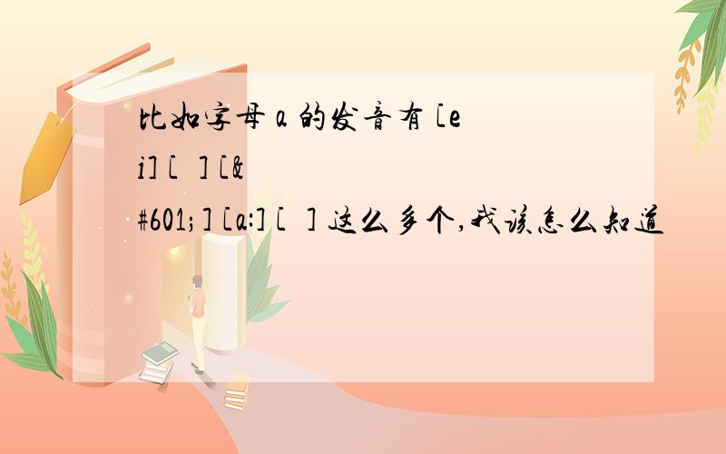 比如字母 a 的发音有 [ei] [æ] [ə] [a:] [ɔ] 这么多个,我该怎么知道