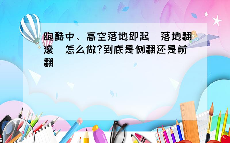 跑酷中、高空落地即起（落地翻滚）怎么做?到底是侧翻还是前翻