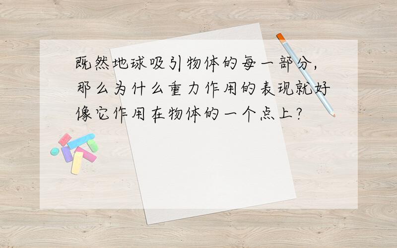 既然地球吸引物体的每一部分,那么为什么重力作用的表现就好像它作用在物体的一个点上?